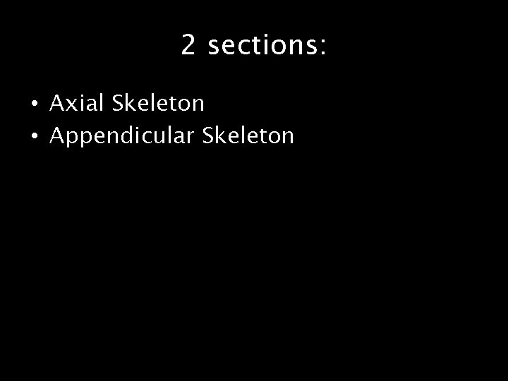 2 sections: • Axial Skeleton • Appendicular Skeleton 