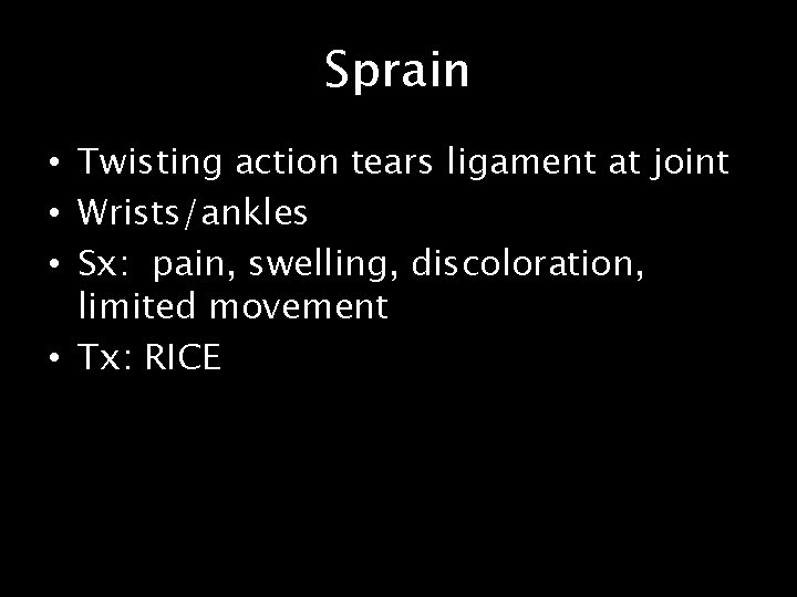 Sprain • Twisting action tears ligament at joint • Wrists/ankles • Sx: pain, swelling,
