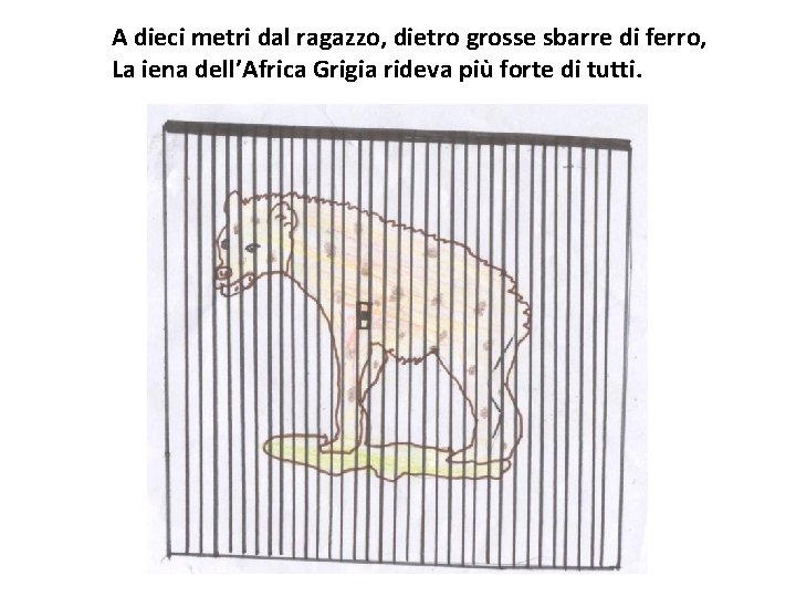 A dieci metri dal ragazzo, dietro grosse sbarre di ferro, La iena dell’Africa Grigia