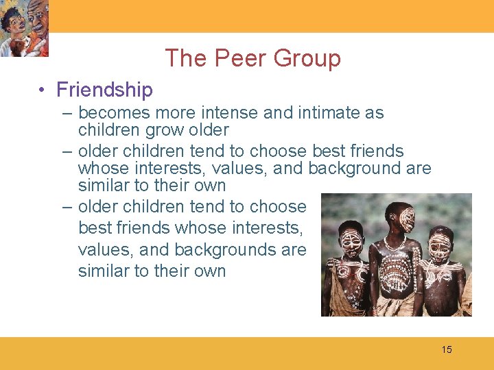 The Peer Group • Friendship – becomes more intense and intimate as children grow