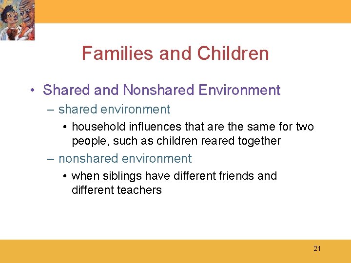 Families and Children • Shared and Nonshared Environment – shared environment • household influences