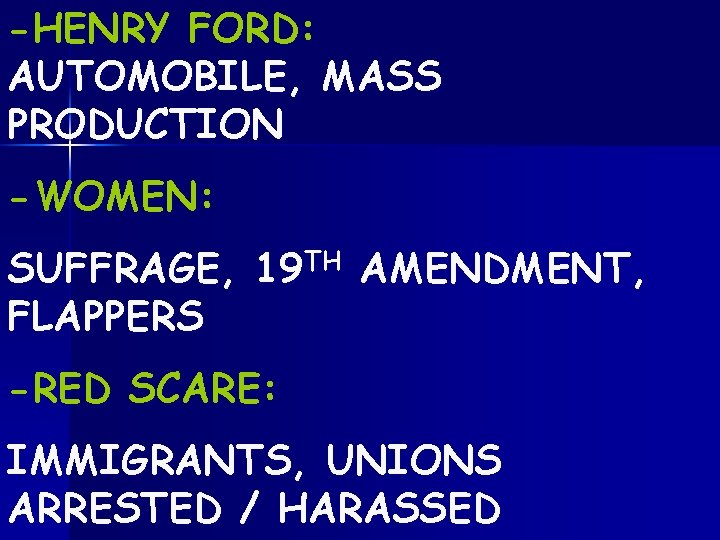 -HENRY FORD: AUTOMOBILE, MASS PRODUCTION -WOMEN: SUFFRAGE, 19 TH AMENDMENT, FLAPPERS -RED SCARE: IMMIGRANTS,