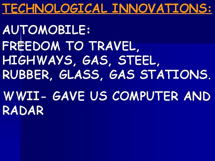 TECHNOLOGICAL INNOVATIONS: AUTOMOBILE: FREEDOM TO TRAVEL, HIGHWAYS, GAS, STEEL, RUBBER, GLASS, GAS STATIONS. WWII-