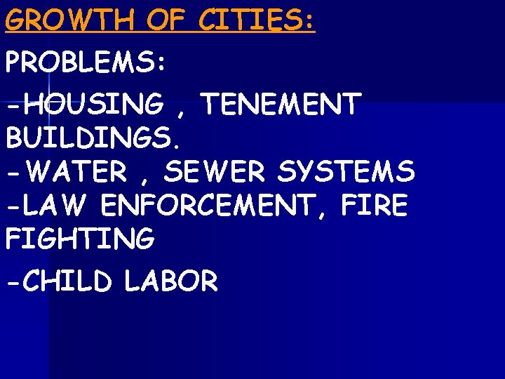 GROWTH OF CITIES: PROBLEMS: -HOUSING , TENEMENT BUILDINGS. -WATER , SEWER SYSTEMS -LAW ENFORCEMENT,