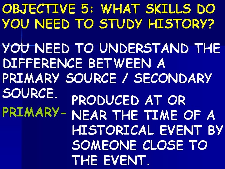 OBJECTIVE 5: WHAT SKILLS DO YOU NEED TO STUDY HISTORY? YOU NEED TO UNDERSTAND