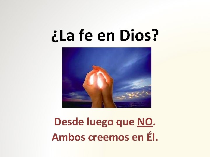 ¿La fe en Dios? Desde luego que NO. Ambos creemos en Él. 