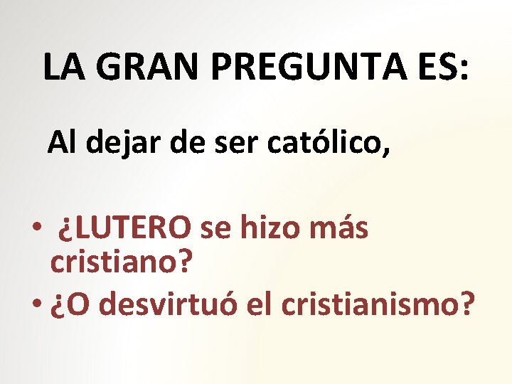 LA GRAN PREGUNTA ES: Al dejar de ser católico, • ¿LUTERO se hizo más