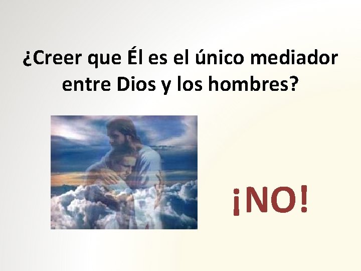 ¿Creer que Él es el único mediador entre Dios y los hombres? ¡NO! 