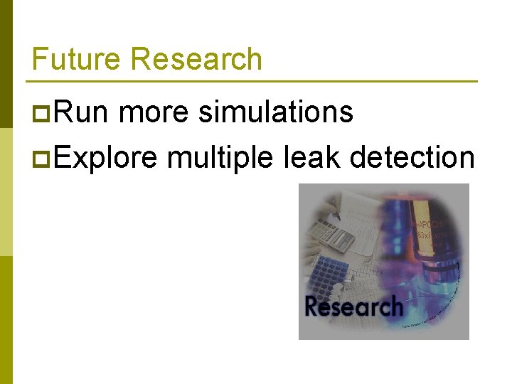 Future Research p. Run more simulations p. Explore multiple leak detection 