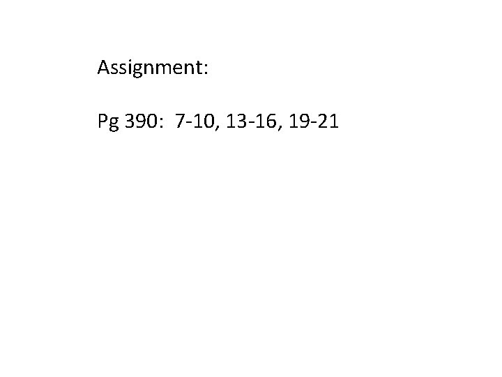 Assignment: Pg 390: 7 -10, 13 -16, 19 -21 