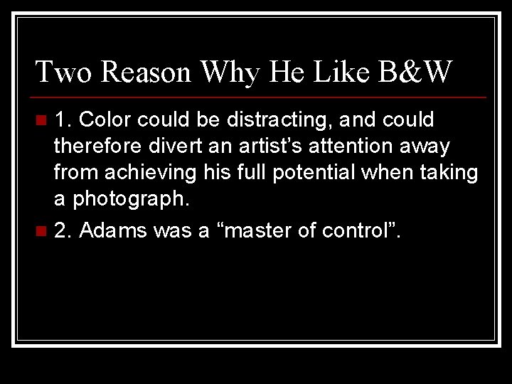 Two Reason Why He Like B&W 1. Color could be distracting, and could therefore