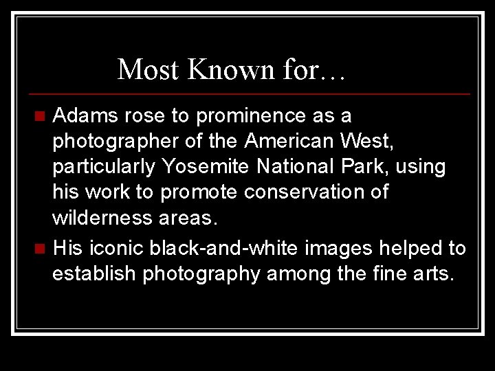 Most Known for… Adams rose to prominence as a photographer of the American West,