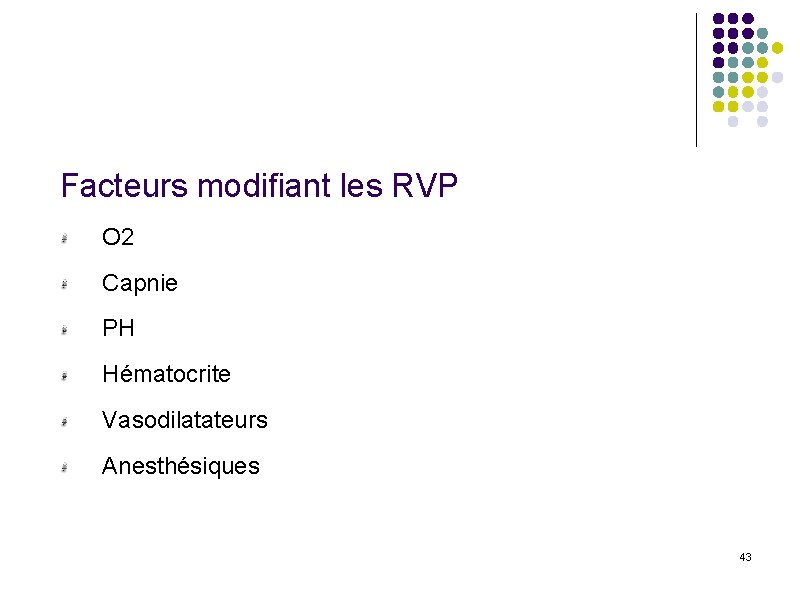 Facteurs modifiant les RVP O 2 Capnie PH Hématocrite Vasodilatateurs Anesthésiques 43 