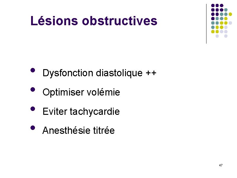 Lésions obstructives • • Dysfonction diastolique ++ Optimiser volémie Eviter tachycardie Anesthésie titrée 47