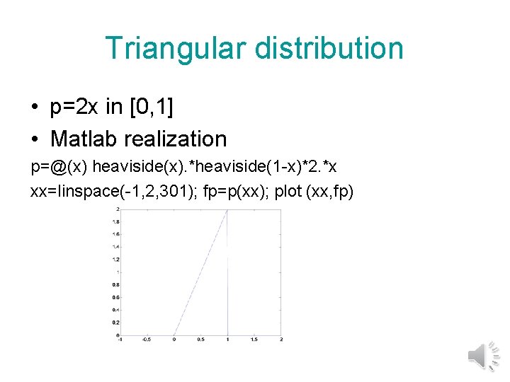 Triangular distribution • p=2 x in [0, 1] • Matlab realization p=@(x) heaviside(x). *heaviside(1