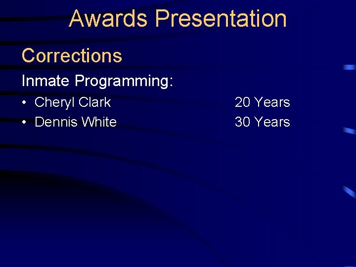 Awards Presentation Corrections Inmate Programming: • Cheryl Clark • Dennis White 20 Years 30