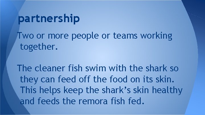 partnership Two or more people or teams working together. The cleaner fish swim with
