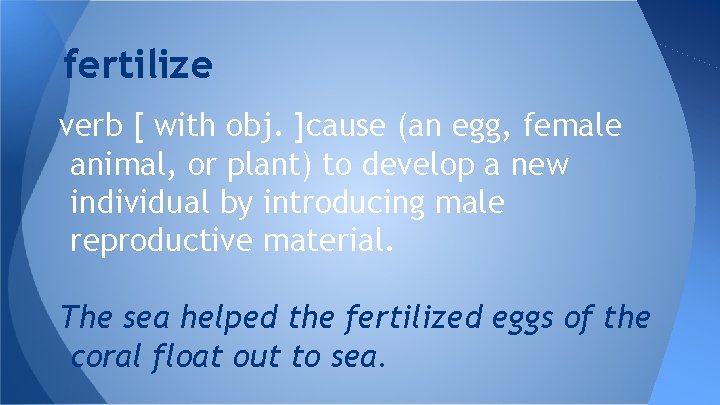 fertilize verb [ with obj. ]cause (an egg, female animal, or plant) to develop