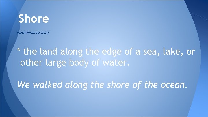 Shore multi-meaning word * the land along the edge of a sea, lake, or