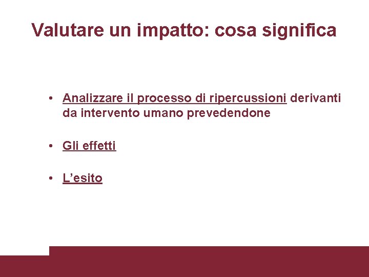 Valutare un impatto: cosa significa • Analizzare il processo di ripercussioni derivanti da intervento