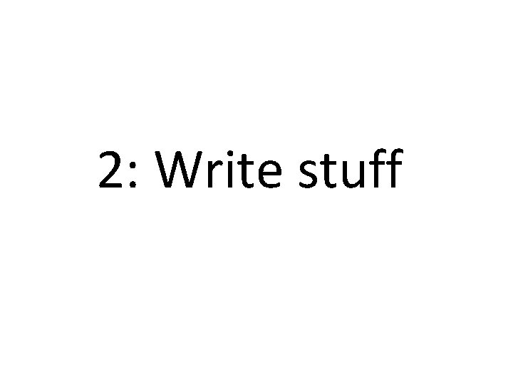 2: Write stuff 