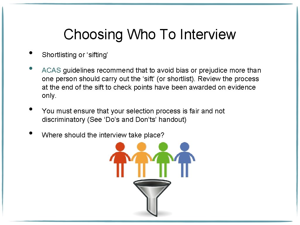 Choosing Who To Interview • • Shortlisting or ‘sifting’ ACAS guidelines recommend that to