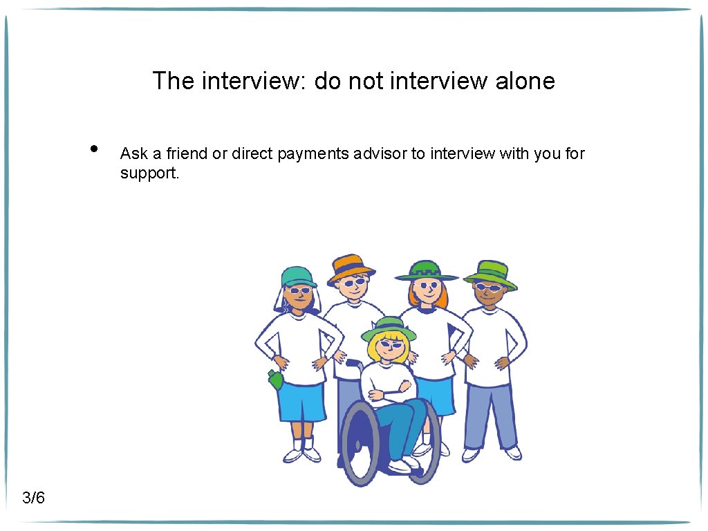 The interview: do not interview alone • 3/6 Ask a friend or direct payments