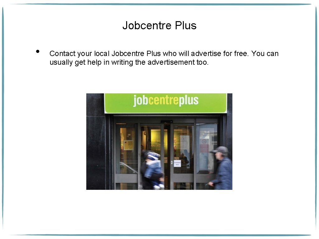 Jobcentre Plus • Contact your local Jobcentre Plus who will advertise for free. You