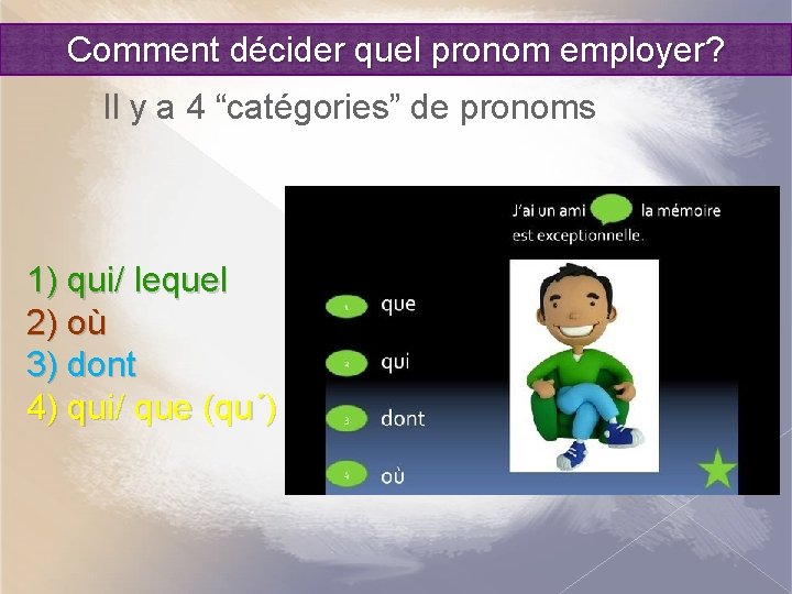 Comment décider quel pronom employer? Il y a 4 “catégories” de pronoms 1) qui/