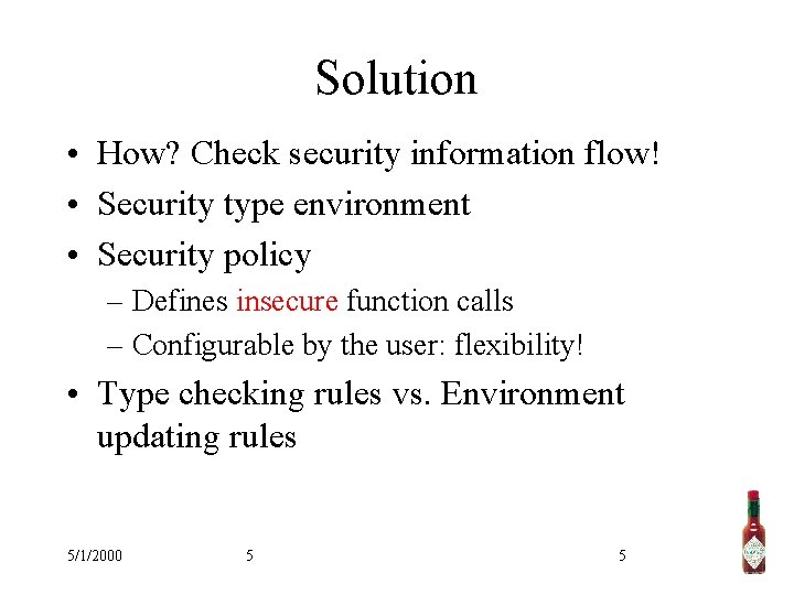 Solution • How? Check security information flow! • Security type environment • Security policy