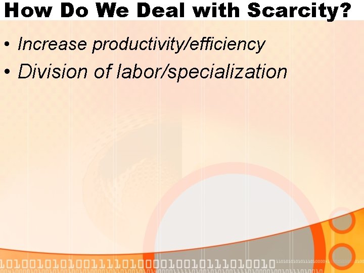 How Do We Deal with Scarcity? • Increase productivity/efficiency • Division of labor/specialization 