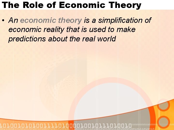 The Role of Economic Theory • An economic theory is a simplification of economic