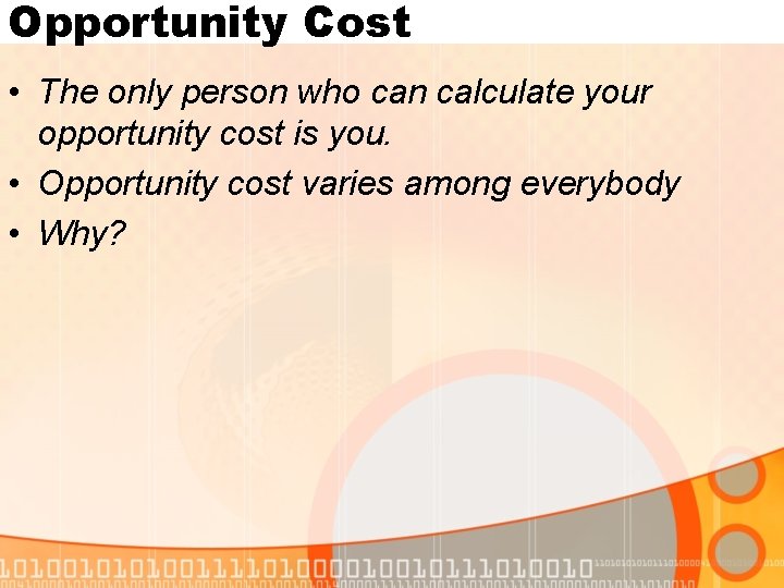 Opportunity Cost • The only person who can calculate your opportunity cost is you.