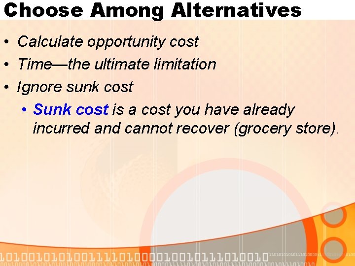 Choose Among Alternatives • Calculate opportunity cost • Time—the ultimate limitation • Ignore sunk