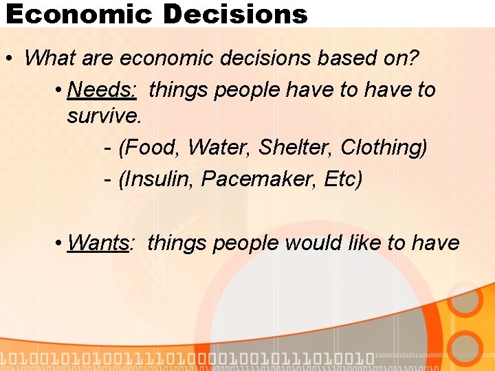 Economic Decisions • What are economic decisions based on? • Needs: things people have