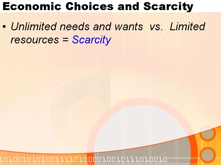 Economic Choices and Scarcity • Unlimited needs and wants vs. Limited resources = Scarcity