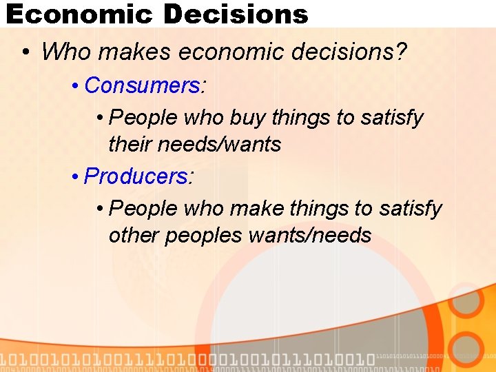 Economic Decisions • Who makes economic decisions? • Consumers: • People who buy things
