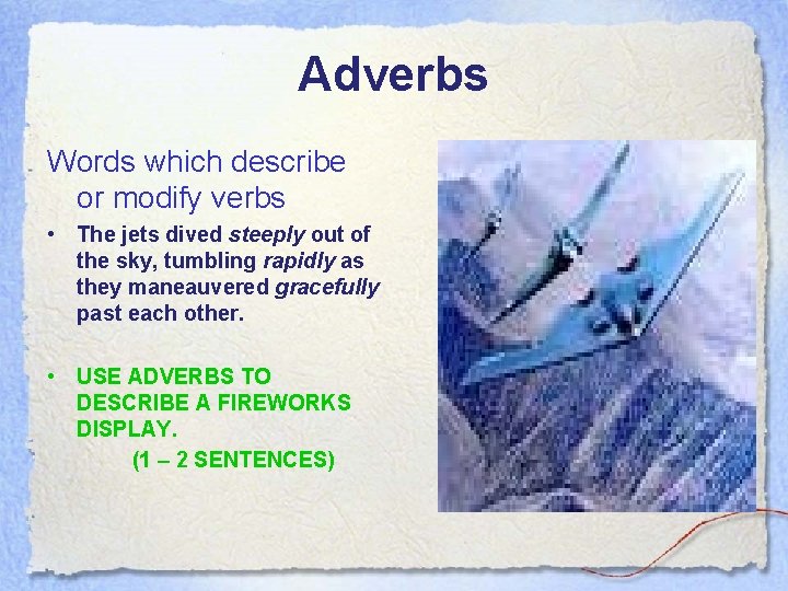 Adverbs Words which describe or modify verbs • The jets dived steeply out of Adverbs Words which describe or modify verbs • The jets dived steeply out of