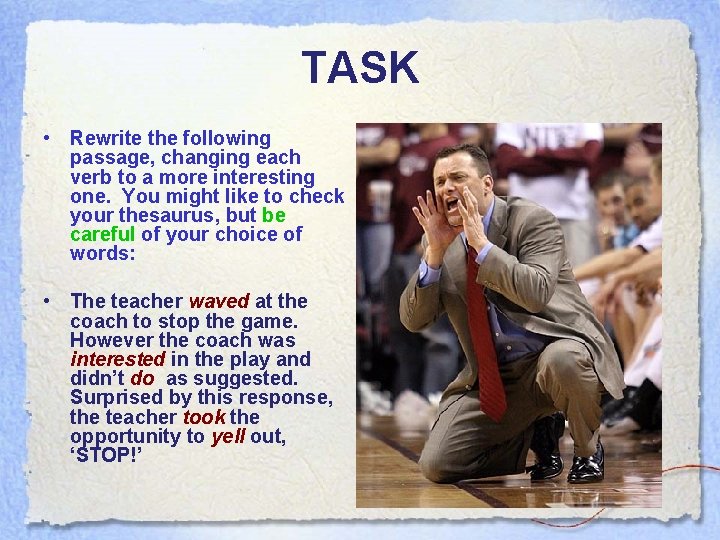 TASK • Rewrite the following passage, changing each verb to a more interesting one. TASK • Rewrite the following passage, changing each verb to a more interesting one.