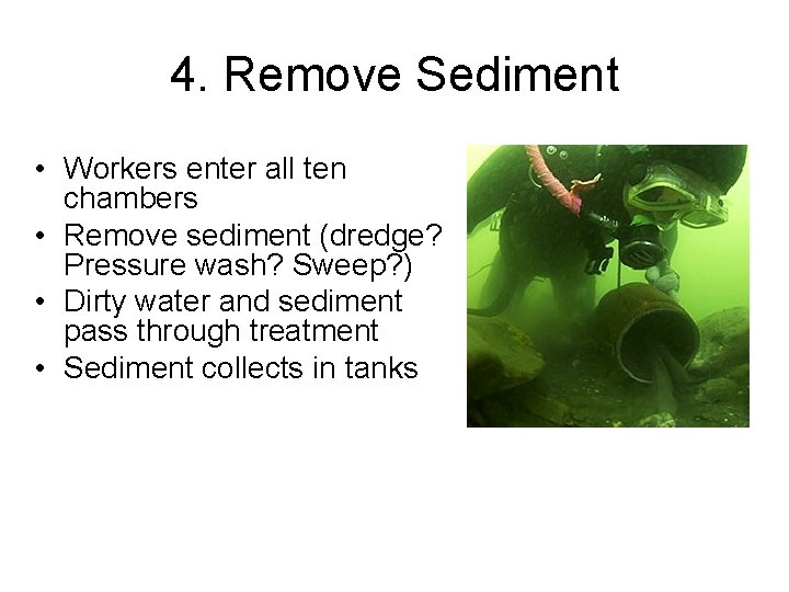 4. Remove Sediment • Workers enter all ten chambers • Remove sediment (dredge? Pressure