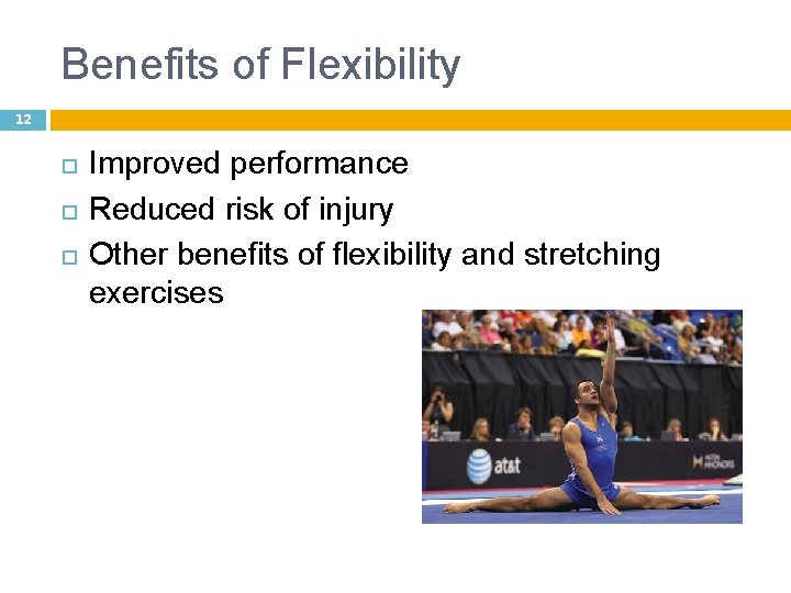 Benefits of Flexibility 12 Improved performance Reduced risk of injury Other benefits of flexibility