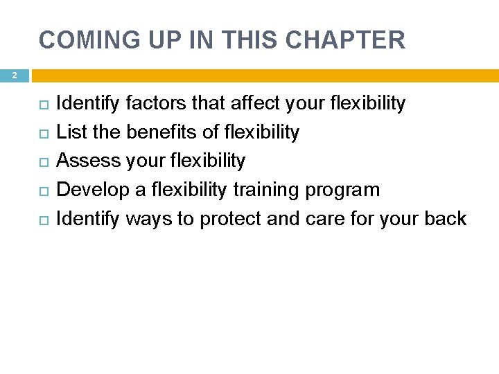 COMING UP IN THIS CHAPTER 2 Identify factors that affect your flexibility List the