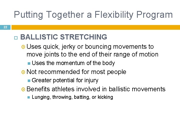 Putting Together a Flexibility Program 22 BALLISTIC STRETCHING Uses quick, jerky or bouncing movements