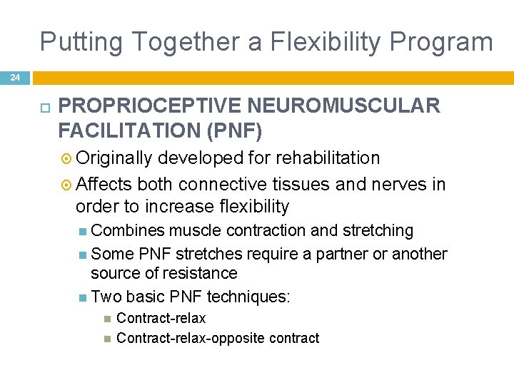 Putting Together a Flexibility Program 24 PROPRIOCEPTIVE NEUROMUSCULAR FACILITATION (PNF) Originally developed for rehabilitation