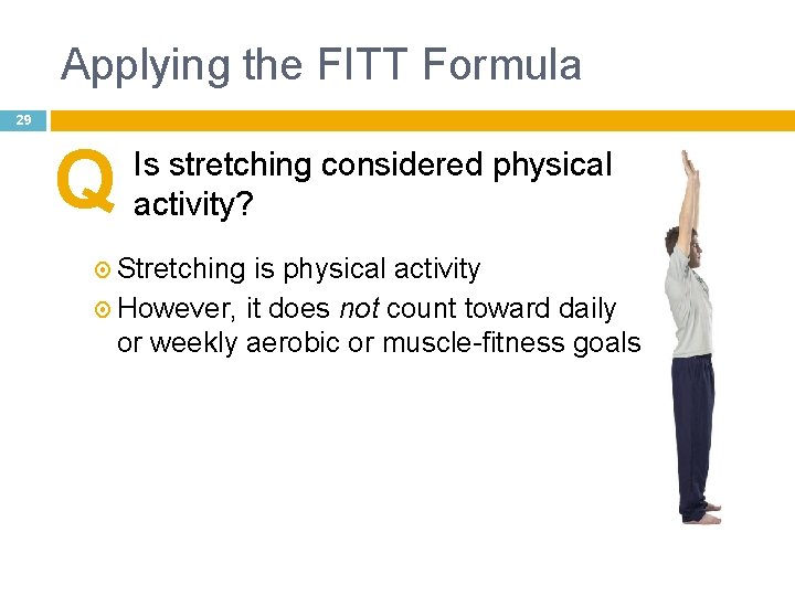 Applying the FITT Formula 29 Q Is stretching considered physical activity? Stretching is physical