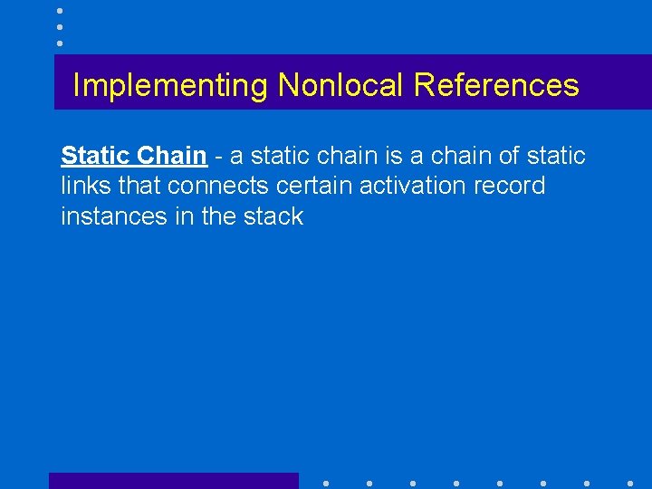 Implementing Nonlocal References Static Chain - a static chain is a chain of static