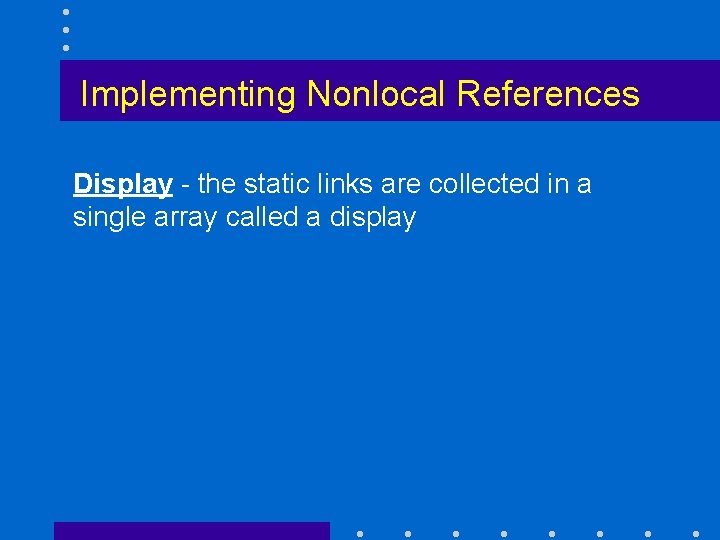 Implementing Nonlocal References Display - the static links are collected in a single array