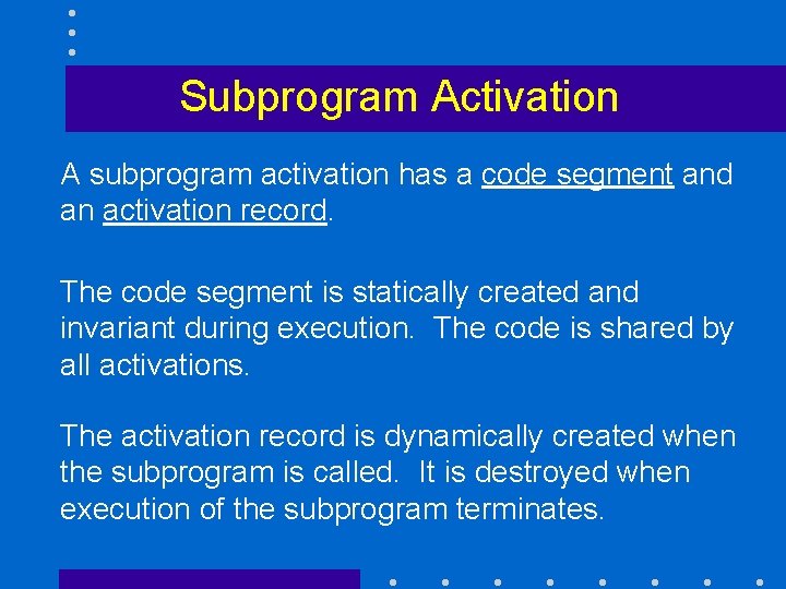 Subprogram Activation A subprogram activation has a code segment and an activation record. The