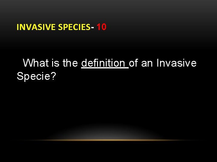 INVASIVE SPECIES- 10 What is the definition of an Invasive Specie? 