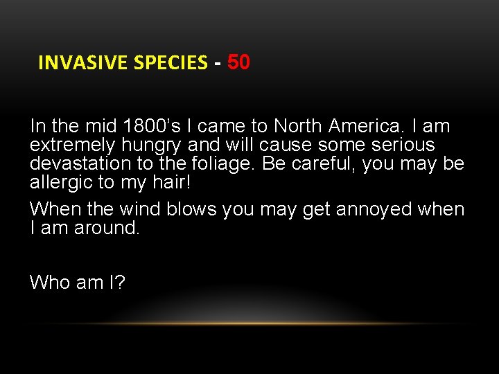 INVASIVE SPECIES - 50 In the mid 1800’s I came to North America. I